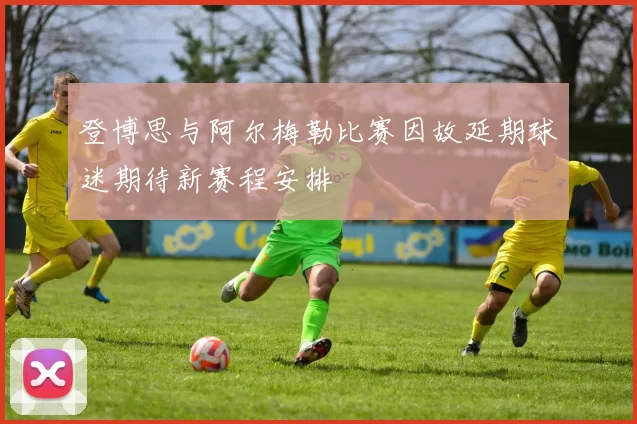 登博思与阿尔梅勒比赛因故延期球迷期待新赛程安排