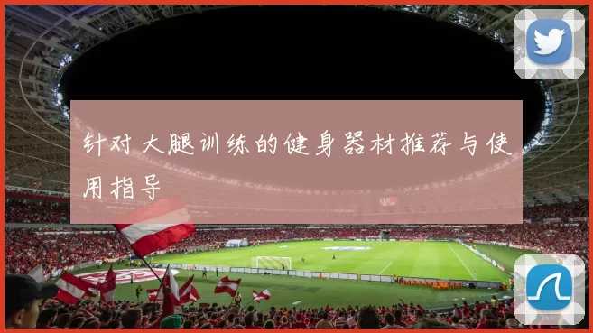 针对大腿训练的健身器材推荐与使用指导