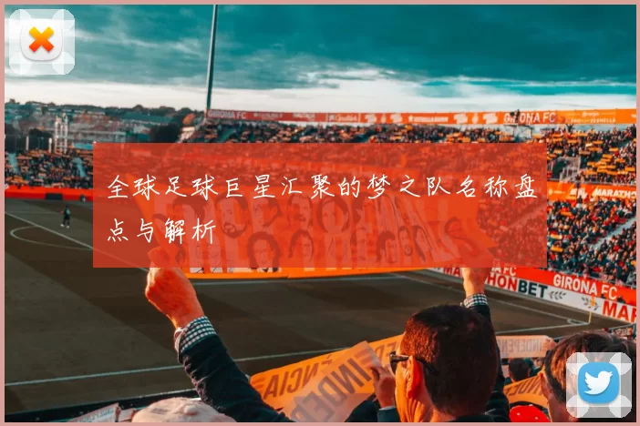 全球足球巨星汇聚的梦之队名称盘点与解析