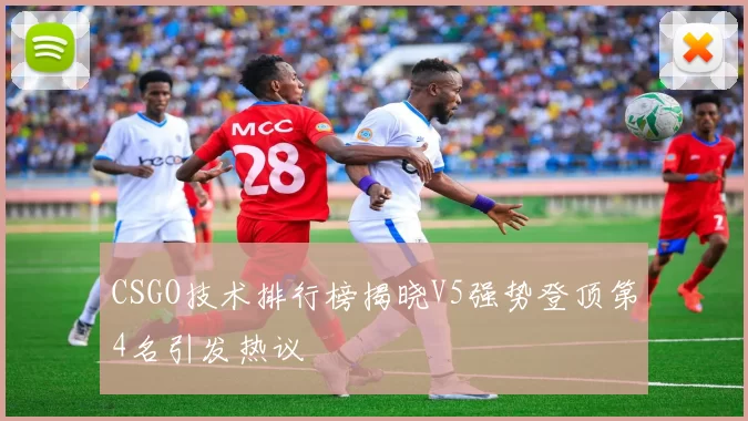 CSGO技术排行榜揭晓V5强势登顶第4名引发热议