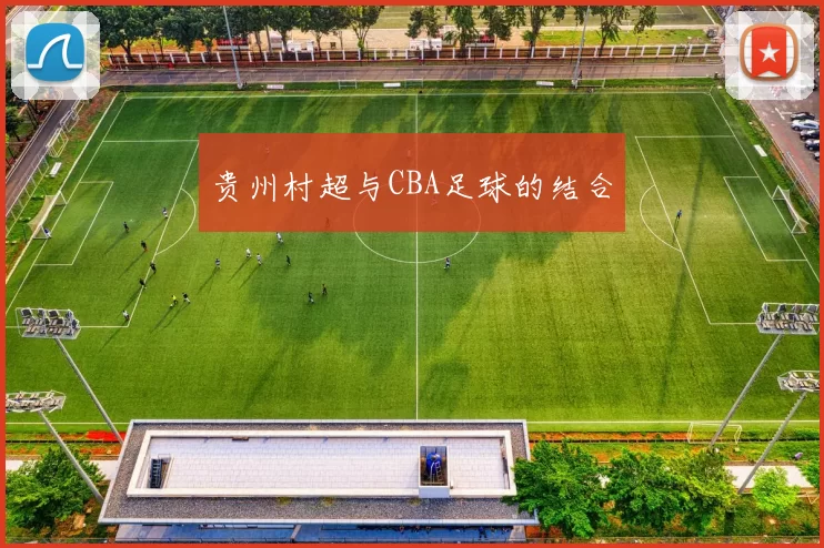 贵州村超与CBA足球的结合