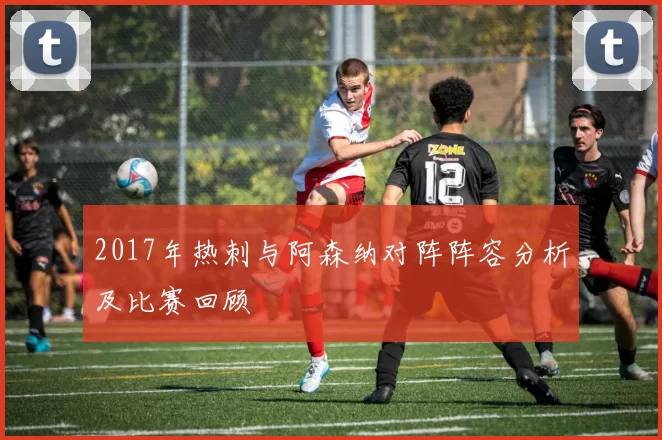 2017年热刺与阿森纳对阵阵容分析及比赛回顾