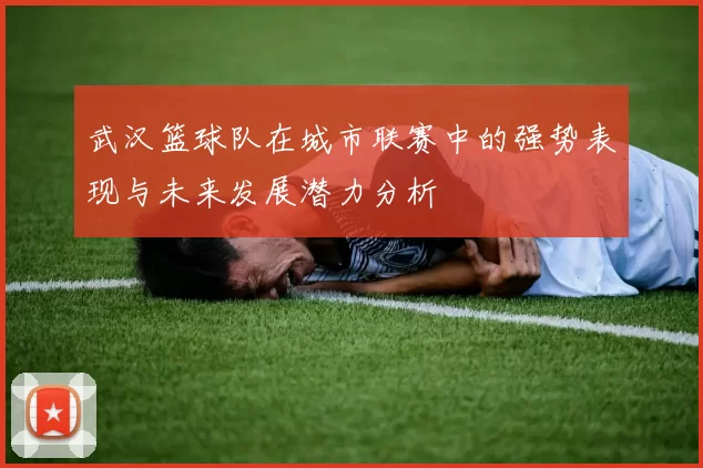 武汉篮球队在城市联赛中的强势表现与未来发展潜力分析