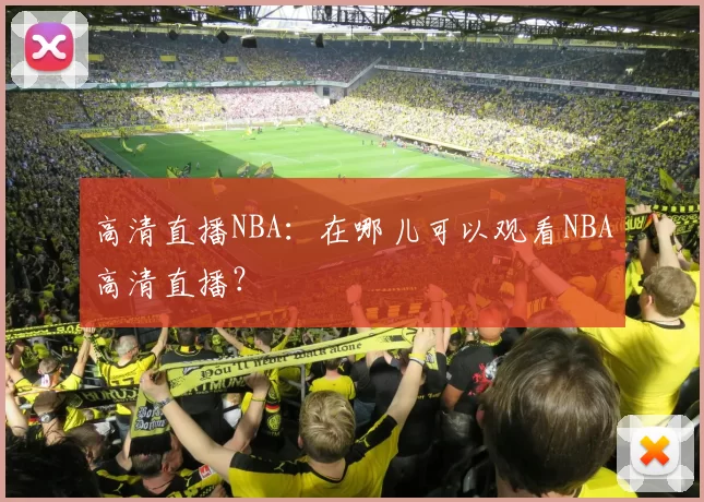 高清直播NBA：在哪儿可以观看NBA高清直播？