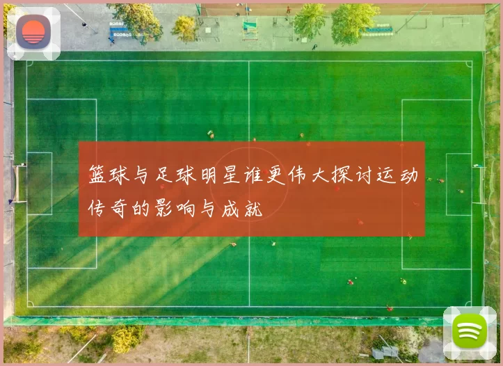 篮球与足球明星谁更伟大探讨运动传奇的影响与成就