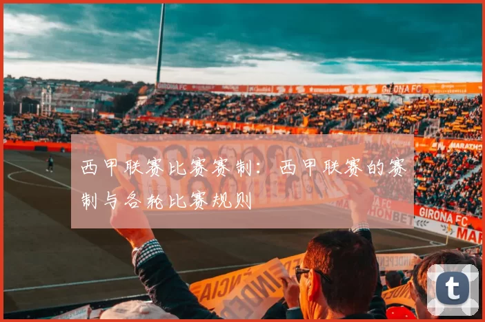 西甲联赛比赛赛制：西甲联赛的赛制与各轮比赛规则