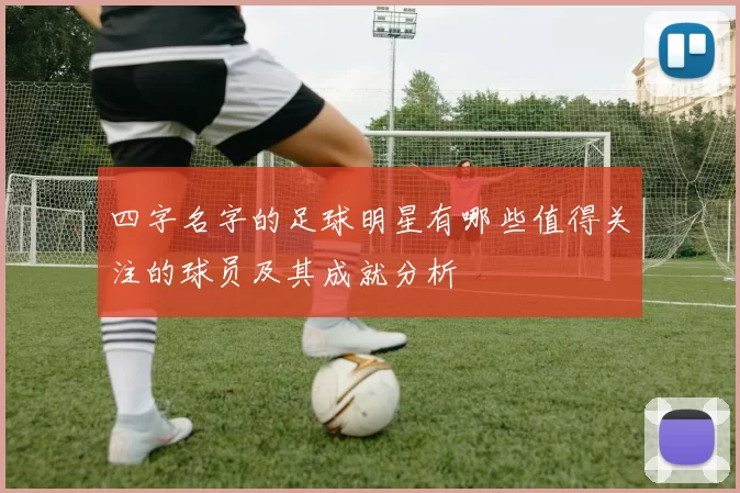 四字名字的足球明星有哪些值得关注的球员及其成就分析