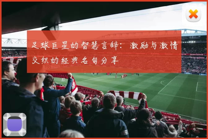 足球巨星的智慧言辞：激励与激情交织的经典名句分享